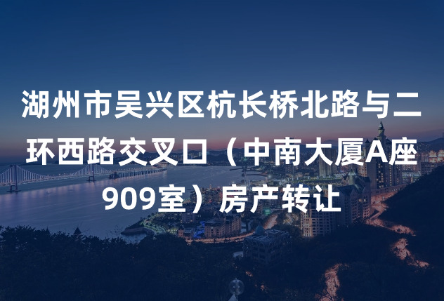 湖州市吴兴区杭长桥北路与二环西路交叉口中南大厦A座909室房产转让