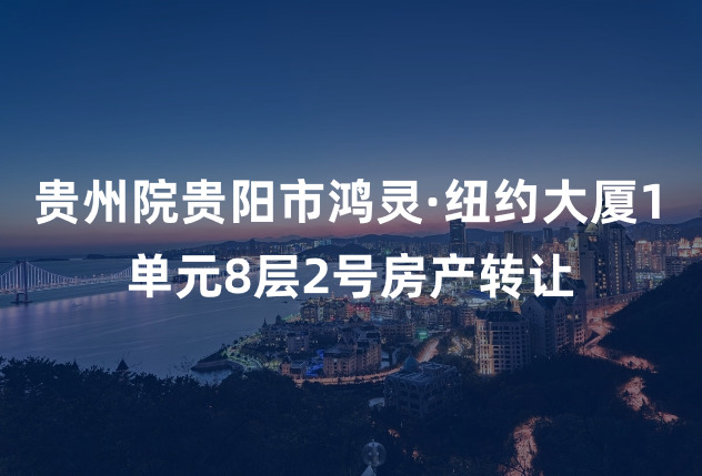 贵州院贵阳市鸿灵·纽约大厦1单元8层2号房产转让