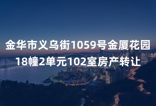 金华市义乌街1059号金厦花园18幢2单元102室房产转让