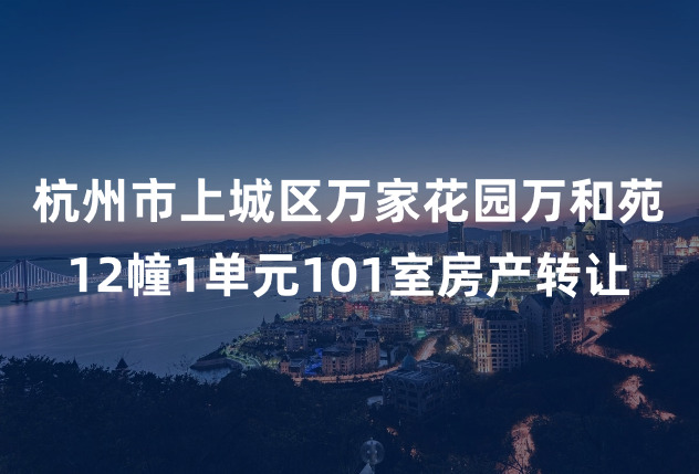 杭州市上城区万家花园万和苑12幢1单元101室房产转让
