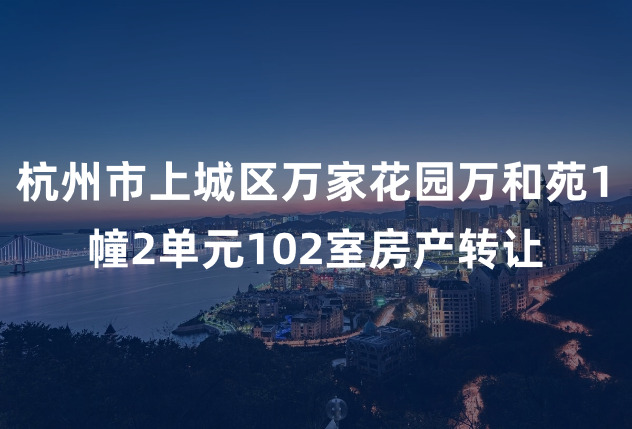 杭州市上城区万家花园万和苑1幢2单元102室房产转让